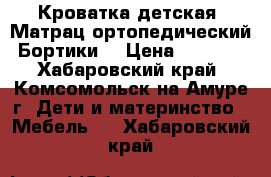 Кроватка детская. Матрац ортопедический.Бортики. › Цена ­ 5 000 - Хабаровский край, Комсомольск-на-Амуре г. Дети и материнство » Мебель   . Хабаровский край